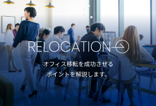 RELOCATION オフィスが変われば働き方が変わる オフィス移転を成功させるポイントを解説します。