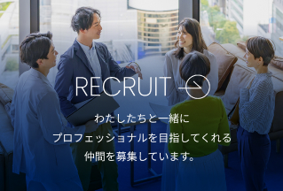 RECRUIT わたしたちと一緒にプロフェッショナルを目指してくれる仲間を募集しています。